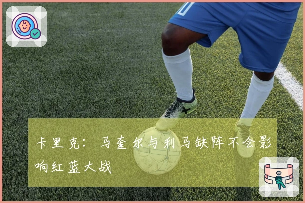 卡里克：马奎尔与利马缺阵不会影响红蓝大战