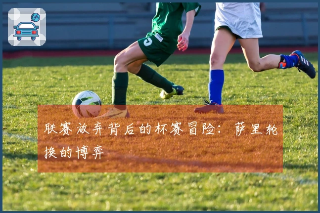 联赛放弃背后的杯赛冒险:萨里轮换的博弈
