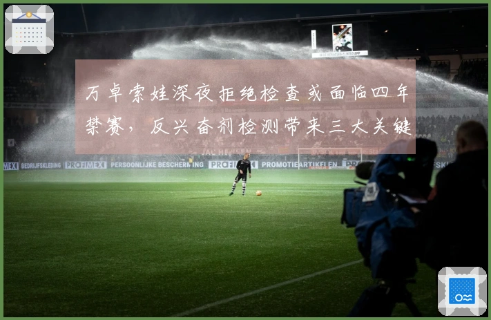 万卓索娃深夜拒绝检查或面临四年禁赛，反兴奋剂检测带来三大关键问题
