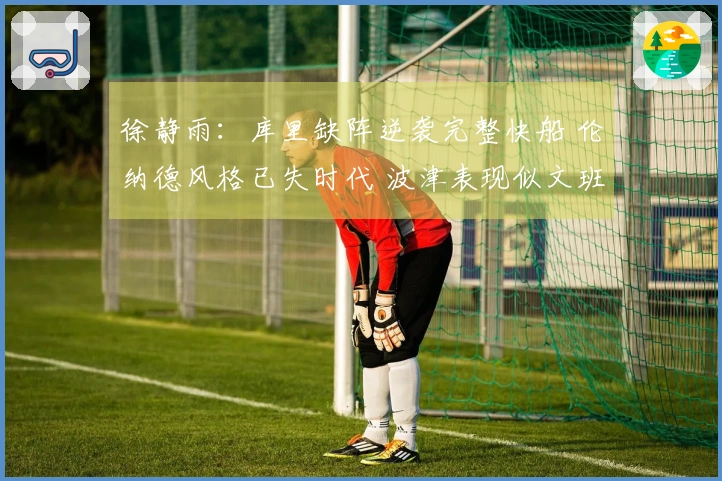 徐静雨：库里缺阵逆袭完整快船 伦纳德风格已失时代 波津表现似文班