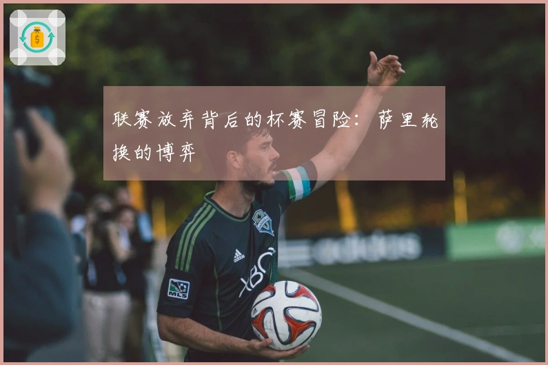 联赛放弃背后的杯赛冒险：萨里轮换的博弈