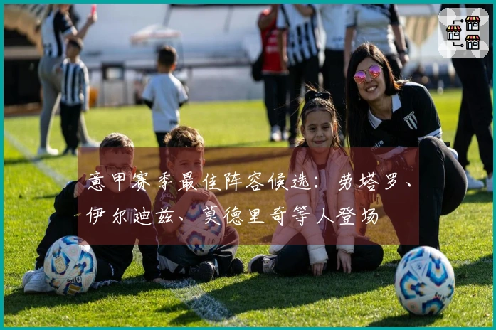 意甲赛季最佳阵容候选：劳塔罗、伊尔迪兹、莫德里奇等人登场