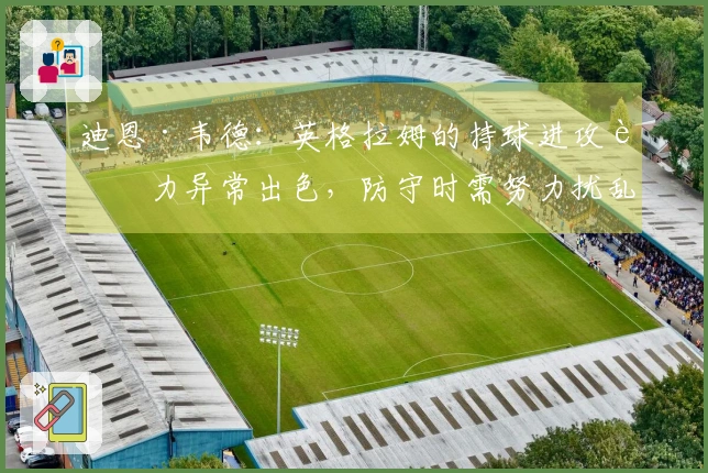 迪恩·韦德：英格拉姆的持球进攻能力异常出色，防守时需努力扰乱他的节奏