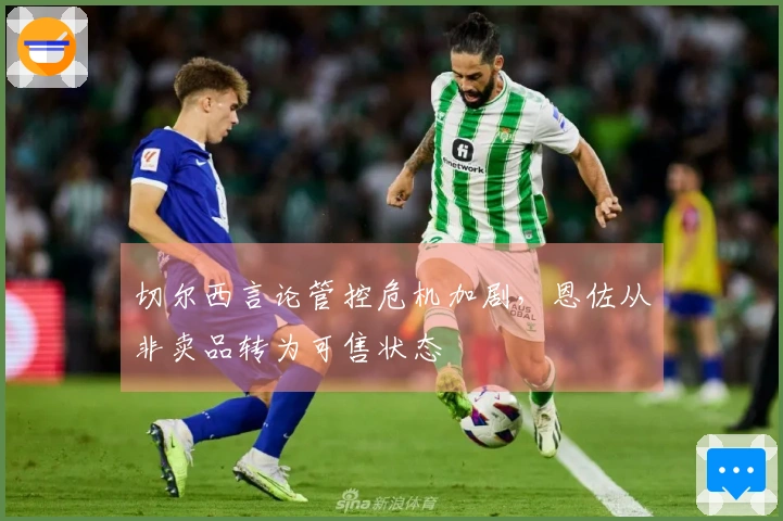 切尔西言论管控危机加剧，恩佐从非卖品转为可售状态