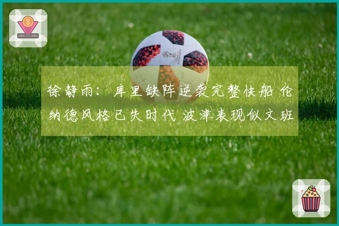 徐静雨：库里缺阵逆袭完整快船 伦纳德风格已失时代 波津表现似文班