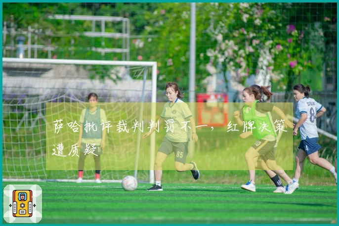 萨哈批评裁判判罚不一，红牌决策遭质疑