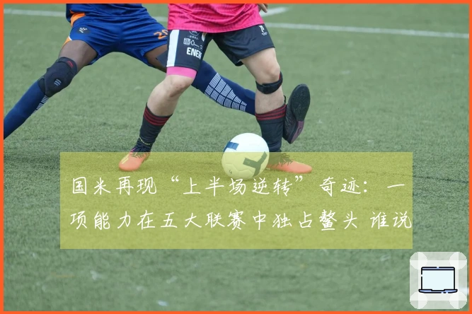 国米再现“上半场逆转”奇迹：一项能力在五大联赛中独占鳌头 谁说齐沃缺乏战术智慧