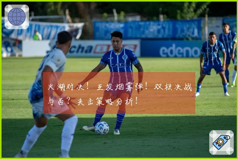 火湖对决！互发烟雾弹！双核决战与否？夹击策略分析！