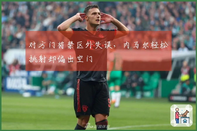 对方门将禁区外失误，内马尔轻松挑射却偏出空门