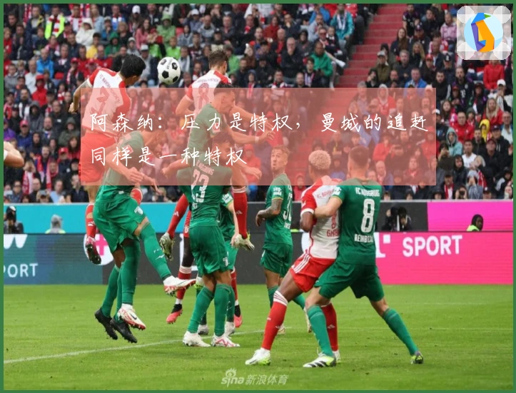 阿森纳：压力是特权，曼城的追赶同样是一种特权