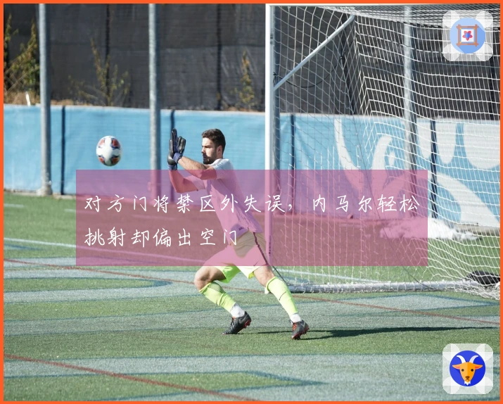 对方门将禁区外失误，内马尔轻松挑射却偏出空门