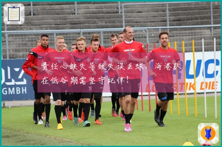 责任心缺失导致失误丢球，海港队在低谷期需坚守纪律！